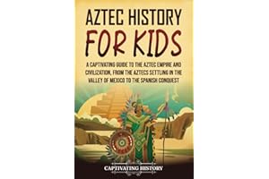 Aztec History for Kids: A Captivating Guide to the Aztec Empire and Civilization, from the Aztecs Settling in the Valley of M