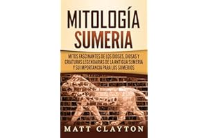 Mitología sumeria: Mitos fascinantes de los dioses, diosas y criaturas legendarias de la antigua Sumeria y su importancia par