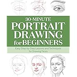 30-Minute Portrait Drawing for Beginners: Easy Step-by-Step Lessons and Techniques for Drawing Faces (30-Minute Drawing for B