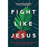 Fight Like Jesus: How Jesus Waged Peace Throughout Holy Week