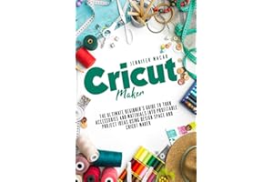 Cricut Maker: The Ultimate Beginner’s Guide to Turn Accessories and Materials Into Profitable Project Ideas Using Design Space and Cricut Maker (Cricut Mastery J.M.)