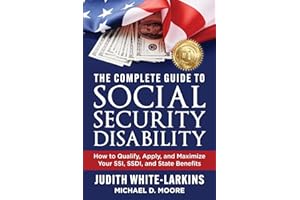 The Complete Guide to Social Security Disability: How to Qualify, Apply, and Maximize Your SSI, SSDI, and State Benefits