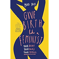 Give Birth Like a Feminist: Your body. Your baby. Your choices. book cover