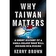 Why Taiwan Matters: A Short History of a Small Island That Will Dictate Our Future