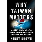 Why Taiwan Matters: A Short History of a Small Island That Will Dictate Our Future