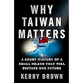 Why Taiwan Matters: A Short History of a Small Island That Will Dictate Our Future