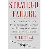 Strategic Failure: How President Obama's Drone Warfare, Defense Cuts, and Military Amateurism Have Imperiled America