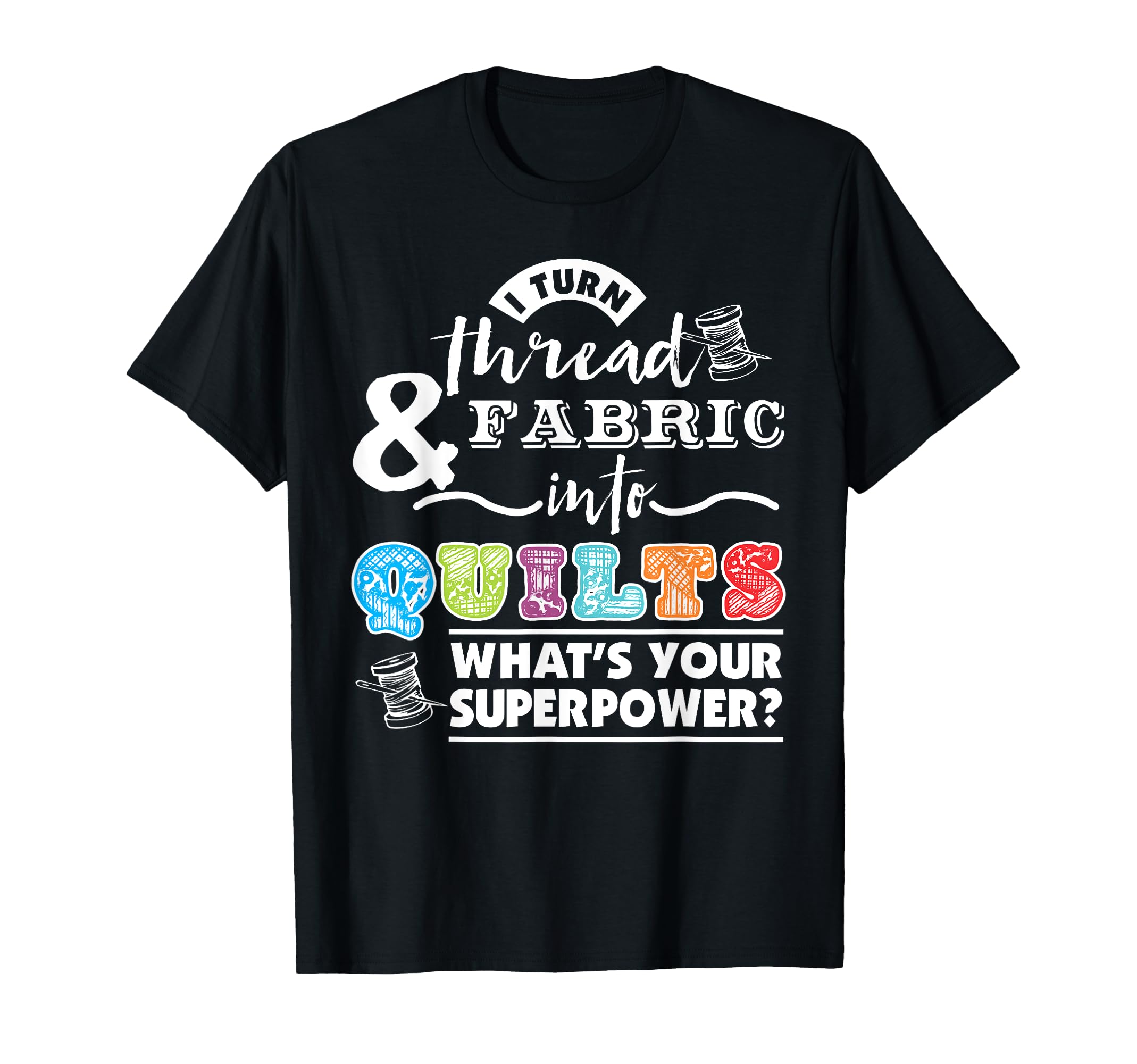 "I Turn Thread & Fabric Into Quilts" Funny Quilting Lovers T-Shirt