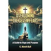 OVERCOMING THE SEVEN FEARS: A Guide to Hope and Purpose