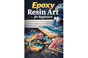 EPOXY RESIN ART FOR BEGINNERS: A No-Fail Guide to Perfect Projects, Bubble-Free Finishes, and Confident First Results