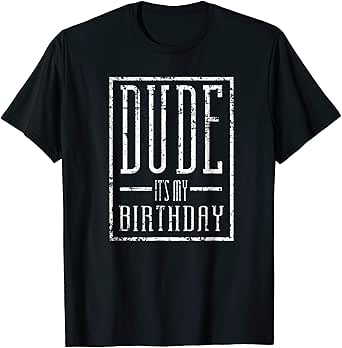 dude its my birthday shirt