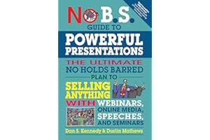 No B.S. Guide to Powerful Presentations: The Ultimate No Holds Barred Plan to Sell Anything with Webinars, Online Media, Spee