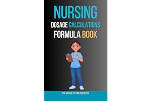 Nursing Dosage Calculations Formula Book: A Complete Step-by-Step Guide for Nursing Students and New Graduates (The Re-Wise E