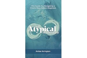 Not Atypical Motherhood: The Guide for Navigating a Child's New Autism Diagnosis