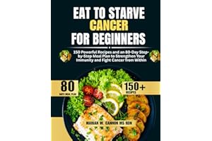 Eat to Starve Cancer For Beginners: 150 Powerful Recipes and an 80-Day Step-by-Step Meal Plan to Strengthen Your Immunity and