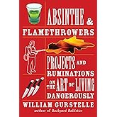 Absinthe & Flamethrowers: Projects and Ruminations on the Art of Living Dangerously