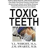 Toxic Teeth: How a Biological (Holistic) Dentist Can Help You Cure Cancer, Facial Pain, Autoimmune, Heart, and Other Disease 