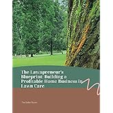 The Lawnpreneur's Blueprint: Building a Profitable Home Business in Lawn Care