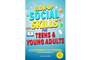 GLOW-UP SOCIAL SKILLS FOR TEENS & YOUNG ADULTS: LEVEL UP COMMUNICATION, BUILD REAL CONNECTIONS, CRUSH ANXIETY, AND HANDLE TOUGH MOMENTS LIKE A PRO FOR A MORE CONFIDENT YOU (Life Skills For Teens)