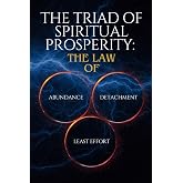 The Triad of Spiritual Prosperity: The Law Of Abundance, Detachment, and Least Effort