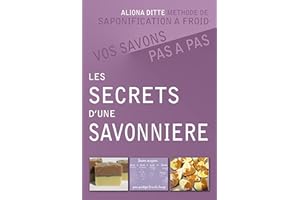 Les secrets d’une savonnière. Vos savons pas à pas. : Guide théorique et pratique, méthode de saponification à froid. (Savons