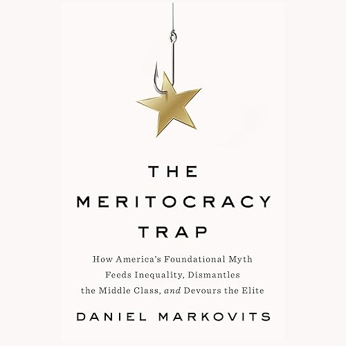 Download The Meritocracy Trap: How America's Foundational Myth Feeds Inequality, Dismantles the Middle Class, and Devours the Elite PDF
