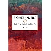 Hammer and Fire: A New Covenant Theology Rooted in the Kingdom of God