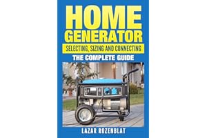 Home Generator: Selecting, Sizing And Connecting: The Complete Guide