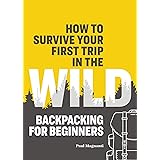 How to Survive Your First Trip in the Wild: Backpacking for Beginners