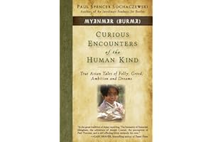 Curious Encounters of the Human Kind - Myanmar (Burma): True Asian Tales of Folly, Greed, Ambition and Dreams
