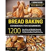 Bread Baking Cookbook for Beginners: 1200 Days of Easy and Affordable Homemade Recipes to Get Your Fresh, Fragrant, and Tasty Bread and Bakery Products Every Day