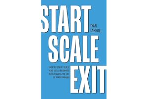 Start Scale Exit: How to Start, Build, and Sell a Business While Living the Life of Your Dreams