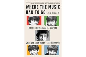 Where the Music Had to Go: How Bob Dylan and the Beatles Changed Each Other―and the World