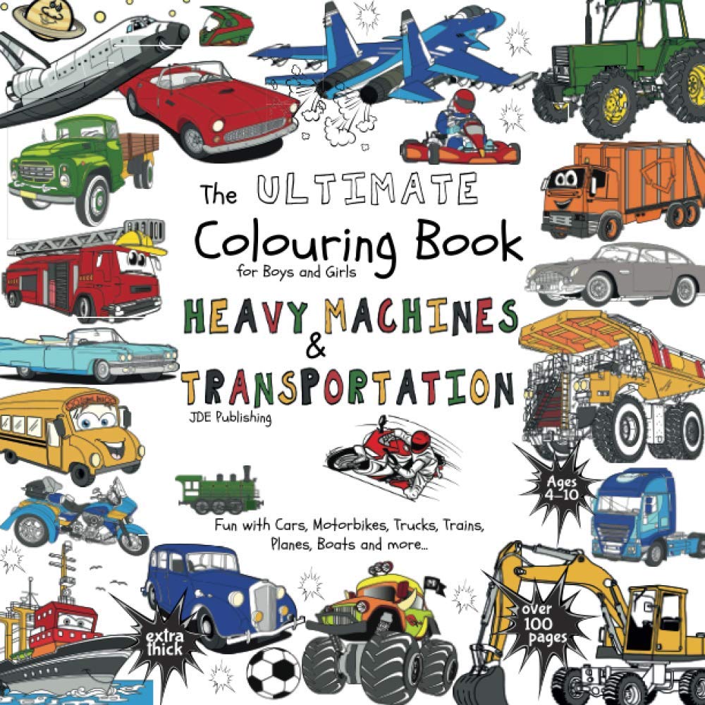The Ultimate Colouring Book for Boys & Girls - Heavy Machines & Transportation: Cars, Motorbikes, Trucks, Trains, Planes, Boats for Children Ages 4 5 ... over 100 pages (The Ultimate Books Series)