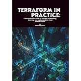 Terraform in Practice: A Comprehensive Guide to Building, Automating, Securing, and Scaling Modern Cloud Infrastructure
