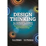 Design Thinking for School Leaders: Five Roles and Mindsets That Ignite Positive Change