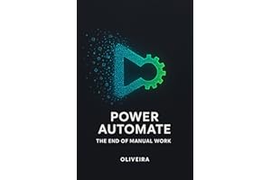 Power Automate: The End of Manual Work: How to Automate Routines, Integrate Office 365, and Reclaim Hours of Your Day — With 