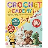 Crochet for Beginners: Learn Crochet by Making Adorable Amigurumi Critters from Day One — With 30+ Full-Color Step-by-Step Projects to Master Simple Patterns and Create Handmade Gifts
