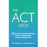 The ACT Deck: 55 Acceptance &amp; Commitment Therapy Practices to Build Connection, Find Focus and Reduce Stress