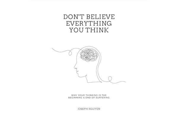 Don't Believe Everything You Think: Why Your Thinking Is the Beginning & End of Suffering