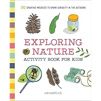 Exploring Nature Activity Book for Kids: 50 Creative Projects to Spark Curiosity in the Outdoors (Exploring for Kids Activity