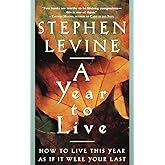 A Year to Live: How to Live This Year as If It Were Your Last