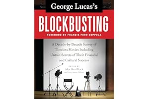 George Lucas's Blockbusting: A Decade-by-Decade Survey of Timeless Movies Including Untold Secrets of Their Financial and Cultural Success