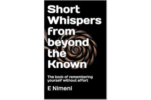 Short whispers from beyond the known: The book of remembering yourself without effort