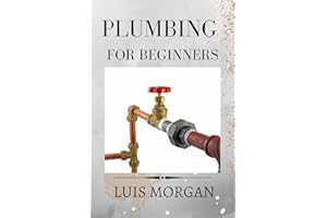 PLUMBING FOR BEGINNERS: A COMPREHENSIVE GUIDE FOR BEGINNERS