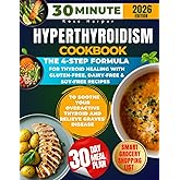 30-Minute Hyperthyroidism Cookbook: The 4-Step Formula for Thyroid Healing with Gluten-Free, Dairy-Free & Soy-Free Recipes to Soothe Your Overactive Thyroid and Relieve Graves' Disease