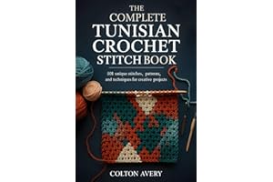 THE COMPLETE TUNISIAN CROCHET STITCH BOOK: 501 Unique Stitches, Patterns, and Techniques for Creative Projects