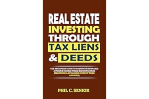 Real Estate Investing Through Tax Liens & Deeds: The Beginner's Guide To Earning Sustainable A Passive Income While Reducing 