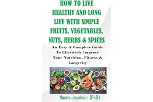 How To Live Healthy and Long Life With Simple Fruits, Vegetables, Nuts, Herbs & Spices.: An Easy & Complete Guide to Effectively Improve Your Nutrition, Fitness & Longevity.