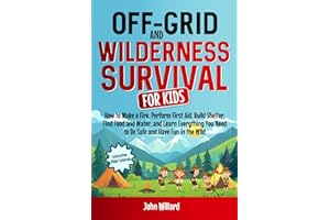 Off-Grid and Wilderness Survival for Kids: How to Build a Fire, Perform First Aid, Build Shelter, Find Water, and Gain All the Skills You Need to Be Safe and Have Fun in the Wild